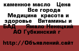 каменное масло › Цена ­ 20 - Все города Медицина, красота и здоровье » Витамины и БАД   . Ямало-Ненецкий АО,Губкинский г.